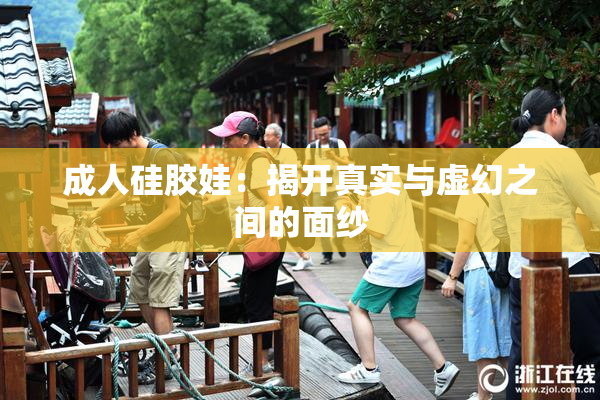 成人硅胶娃：揭开真实与虚幻之间的面纱