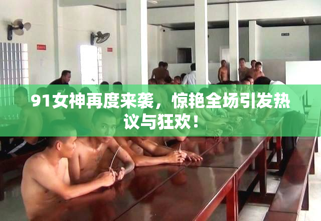91女神再度来袭，惊艳全场引发热议与狂欢！