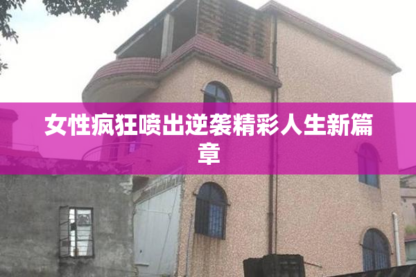 女性疯狂喷出逆袭精彩人生新篇章