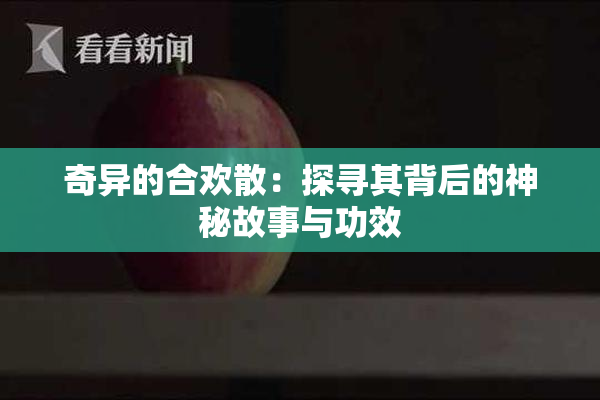 奇异的合欢散：探寻其背后的神秘故事与功效