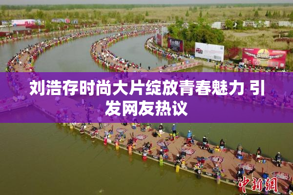 刘浩存时尚大片绽放青春魅力 引发网友热议