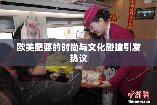 欧美肥婆的时尚与文化碰撞引发热议
