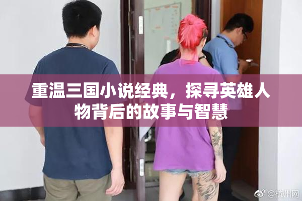 重温三国小说经典，探寻英雄人物背后的故事与智慧