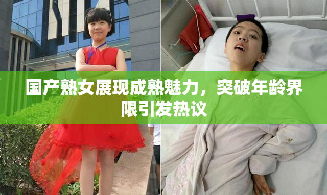 国产熟女展现成熟魅力，突破年龄界限引发热议