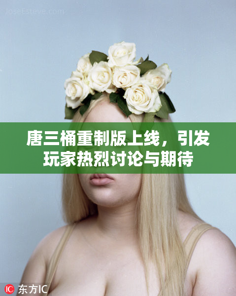 唐三桶重制版上线，引发玩家热烈讨论与期待