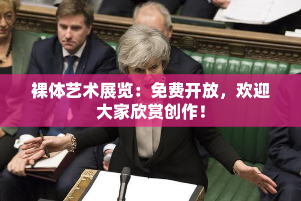 裸体艺术展览：免费开放，欢迎大家欣赏创作！