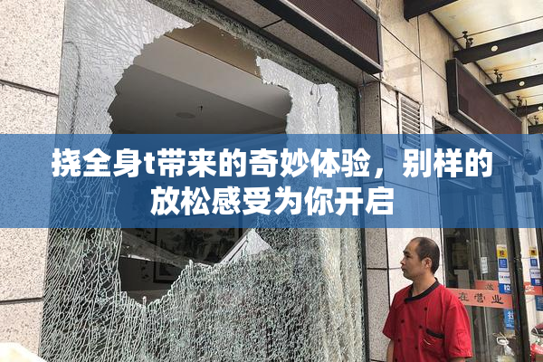 挠全身t带来的奇妙体验，别样的放松感受为你开启