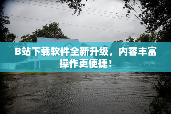 B站下载软件全新升级，内容丰富操作更便捷！
