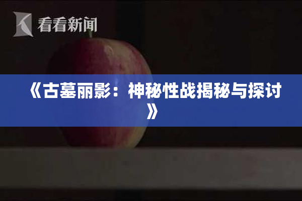 《古墓丽影：神秘性战揭秘与探讨》