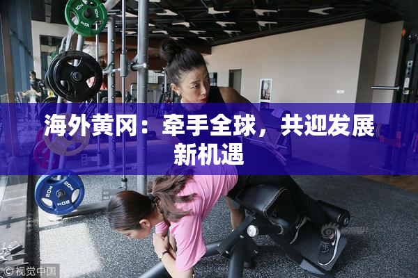 海外黄冈：牵手全球，共迎发展新机遇