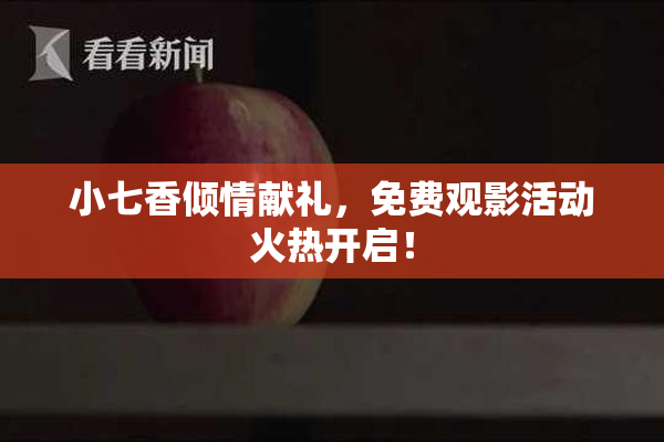 小七香倾情献礼，免费观影活动火热开启！