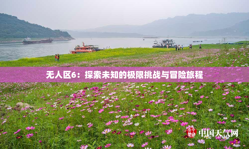 无人区6：探索未知的极限挑战与冒险旅程