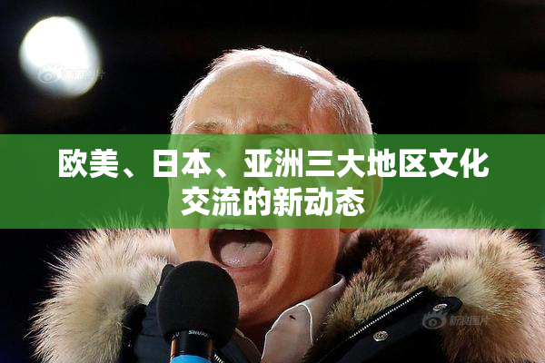 欧美、日本、亚洲三大地区文化交流的新动态
