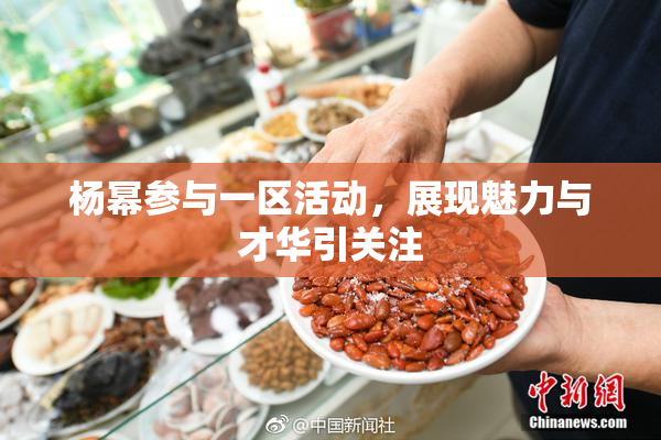 杨幂参与一区活动，展现魅力与才华引关注