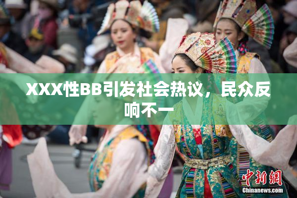 XXX性BB引发社会热议，民众反响不一