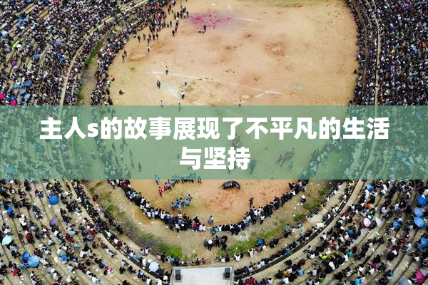 主人s的故事展现了不平凡的生活与坚持