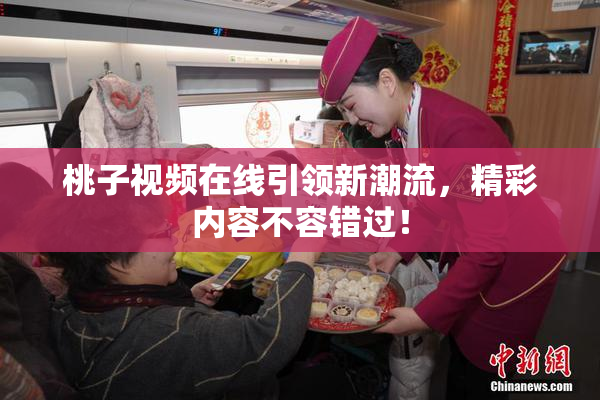 桃子视频在线引领新潮流，精彩内容不容错过！