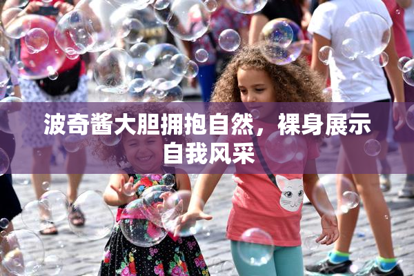 波奇酱大胆拥抱自然，裸身展示自我风采