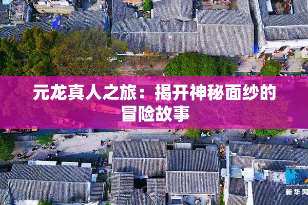 元龙真人之旅：揭开神秘面纱的冒险故事