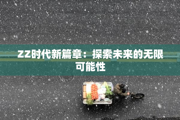 ZZ时代新篇章：探索未来的无限可能性