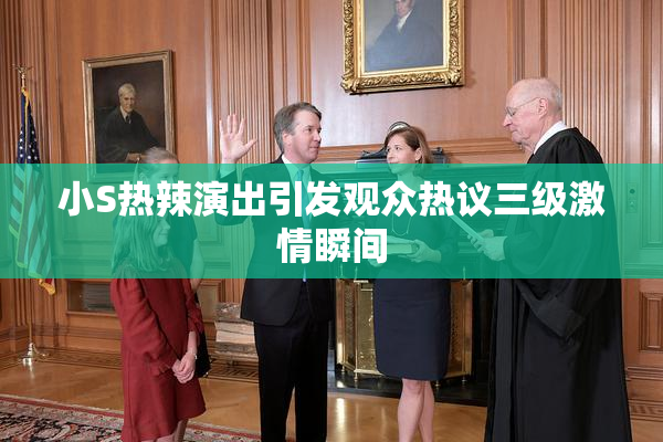 小S热辣演出引发观众热议三级激情瞬间