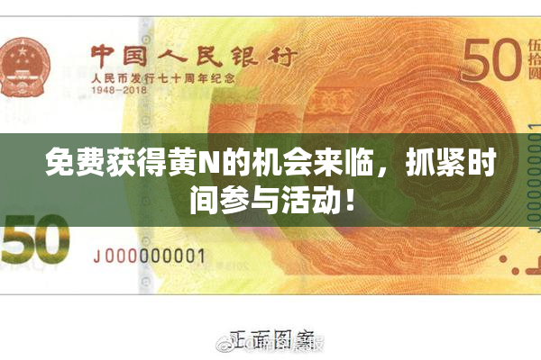 免费获得黄Ν的机会来临，抓紧时间参与活动！