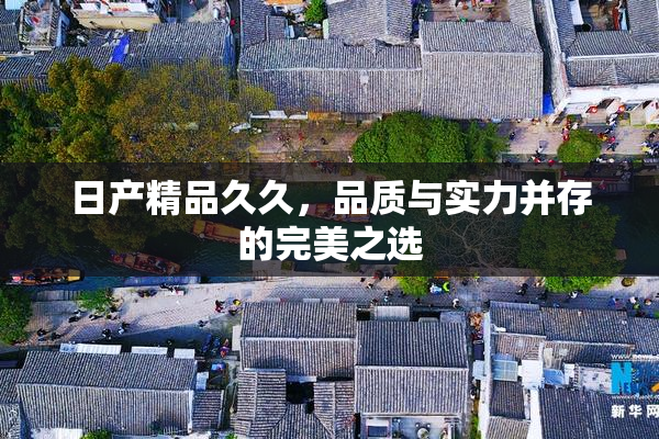 日产精品久久，品质与实力并存的完美之选