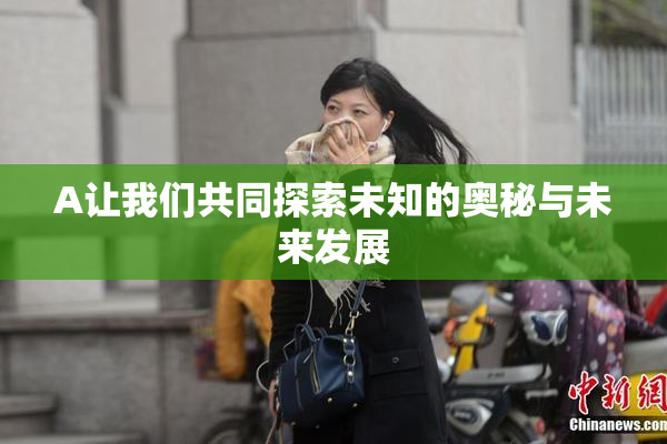 A让我们共同探索未知的奥秘与未来发展