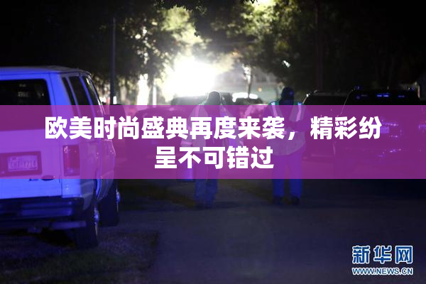 欧美时尚盛典再度来袭，精彩纷呈不可错过