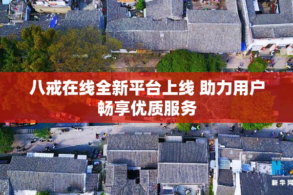 八戒在线全新平台上线 助力用户畅享优质服务