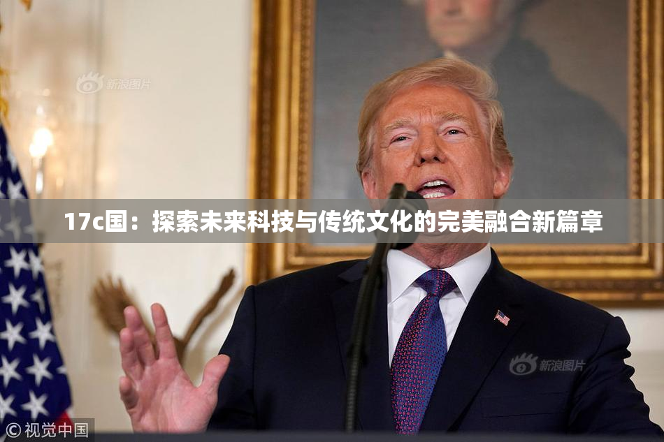 17c国：探索未来科技与传统文化的完美融合新篇章