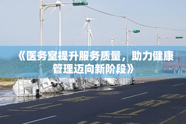 《医务室提升服务质量，助力健康管理迈向新阶段》