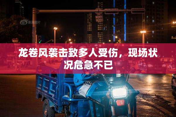 龙卷风袭击致多人受伤，现场状况危急不已