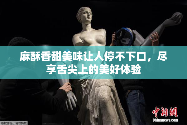 麻酥香甜美味让人停不下口，尽享舌尖上的美好体验