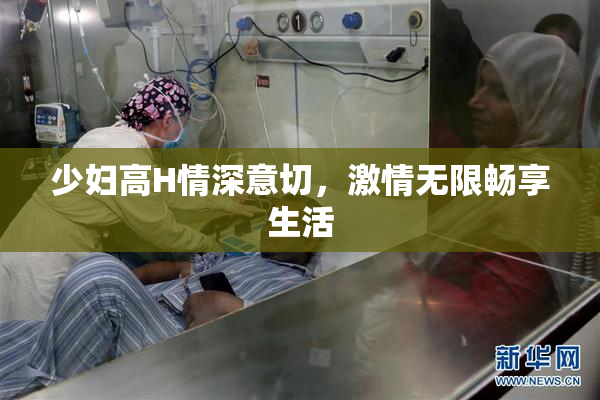 少妇高H情深意切，激情无限畅享生活