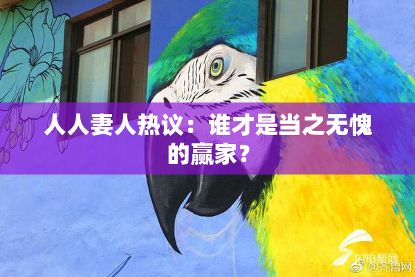 人人妻人热议：谁才是当之无愧的赢家？
