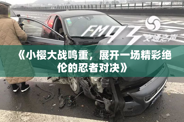 《小樱大战鸣重，展开一场精彩绝伦的忍者对决》