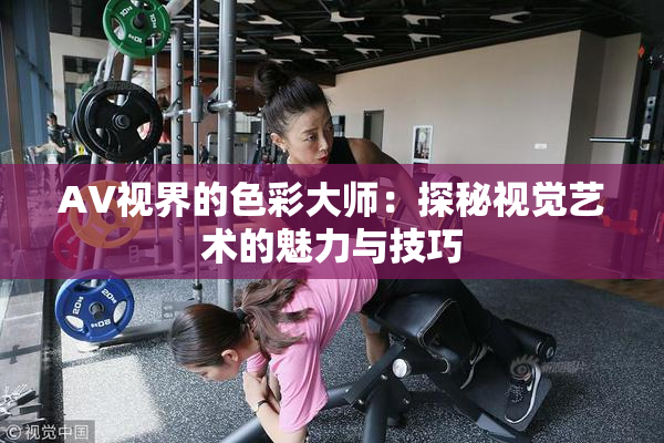 AV视界的色彩大师：探秘视觉艺术的魅力与技巧
