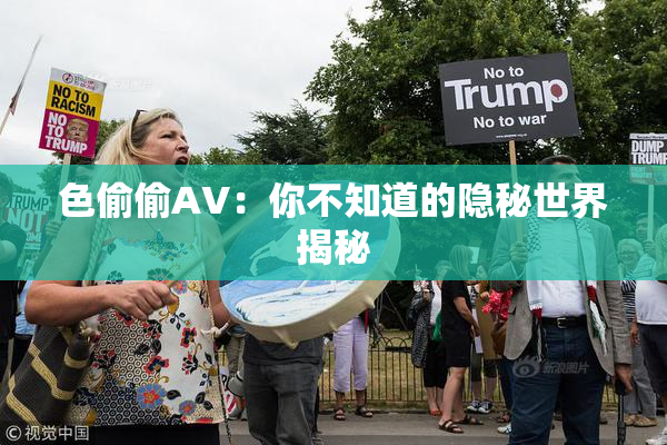 色偷偷AV：你不知道的隐秘世界揭秘