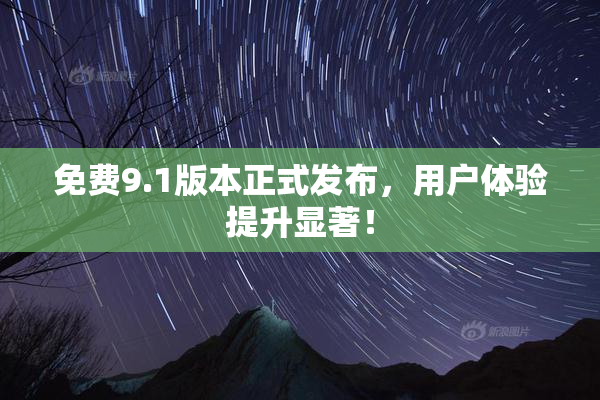免费9.1版本正式发布，用户体验提升显著！