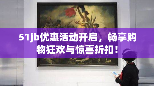 51jb优惠活动开启，畅享购物狂欢与惊喜折扣！