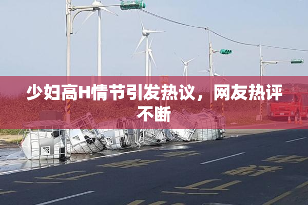 少妇高H情节引发热议，网友热评不断