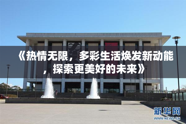 《热情无限，多彩生活焕发新动能，探索更美好的未来》