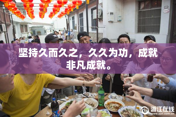 坚持久而久之，久久为功，成就非凡成就。