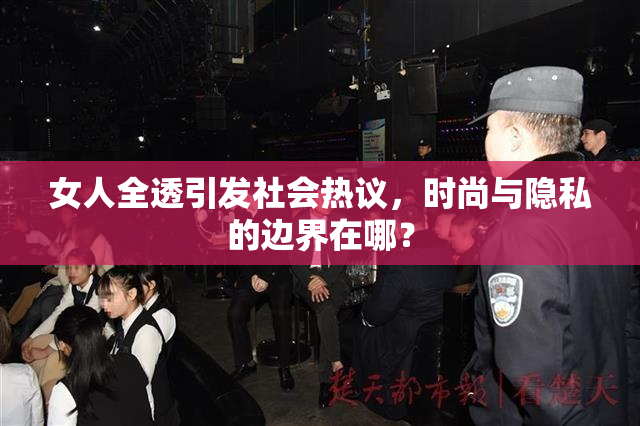 女人全透引发社会热议，时尚与隐私的边界在哪？