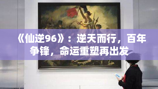 《仙逆96》：逆天而行，百年争锋，命运重塑再出发