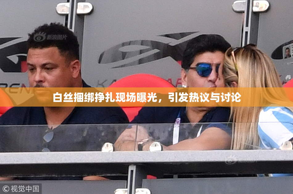 白丝捆绑挣扎现场曝光，引发热议与讨论