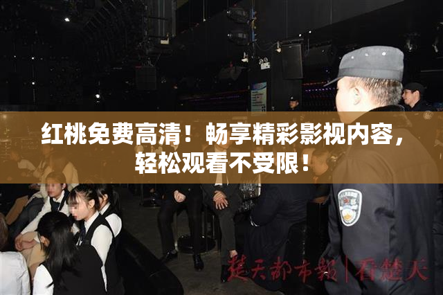 红桃免费高清！畅享精彩影视内容，轻松观看不受限！