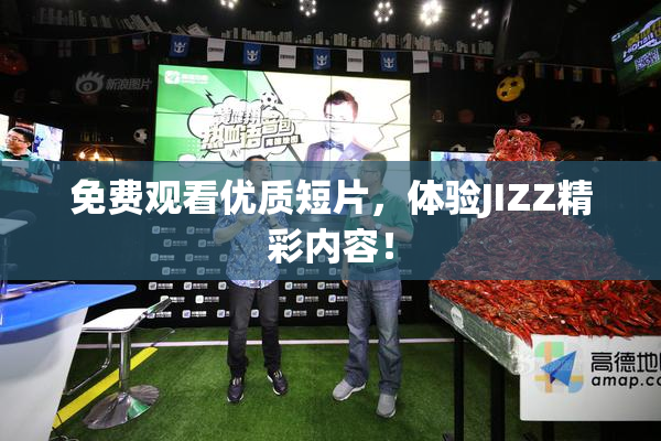 免费观看优质短片，体验JIZZ精彩内容！