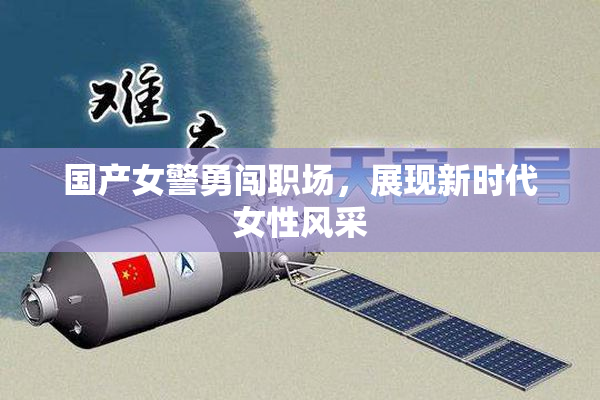 国产女警勇闯职场，展现新时代女性风采